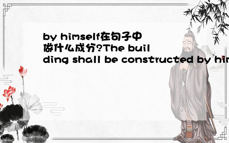 by himself在句子中做什么成分?The building shall be constructed by himself.上句中的by himself 在句中做什么成分?还有一句话“He has the ability to do the work.