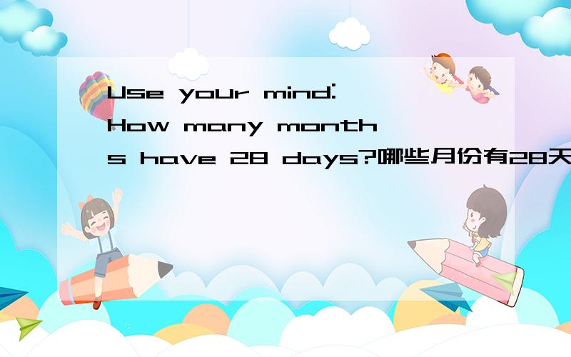 Use your mind:How many months have 28 days?哪些月份有28天?
