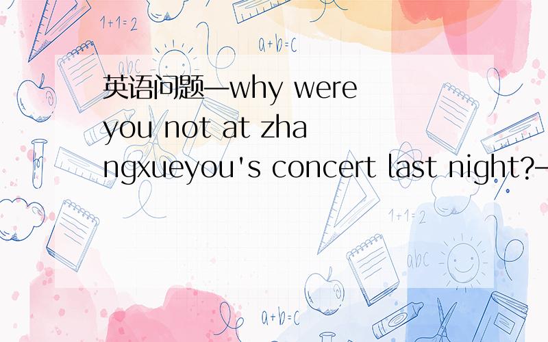 英语问题—why were you not at zhangxueyou's concert last night?—oh,i for a frendshanghai at the airport .A waited B was waiting C have been waiting D had waited答案是填在I的后面