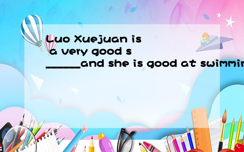 Luo Xuejuan is a very good s______and she is good at swimming.