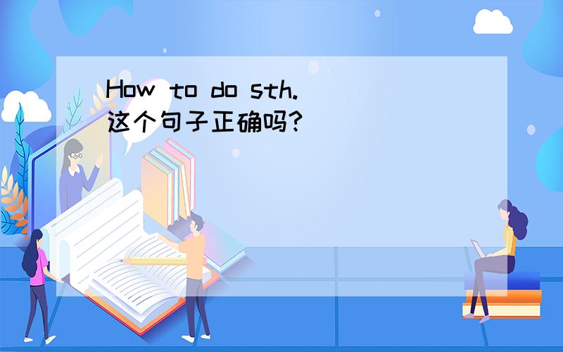 How to do sth.这个句子正确吗?