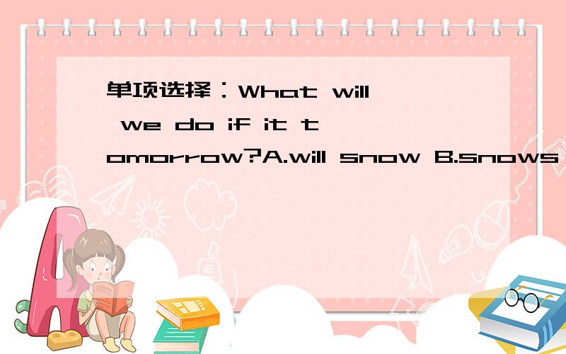 单项选择：What will we do if it tomorrow?A.will snow B.snows C.snow