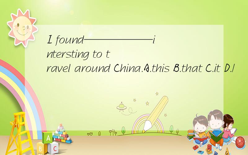 I found——————intersting to travel around China.A.this B.that C.it D./