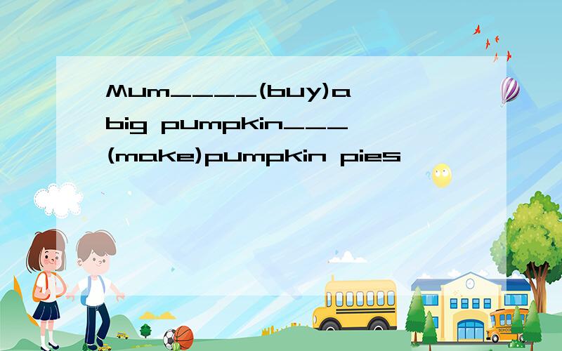 Mum____(buy)a big pumpkin___(make)pumpkin pies