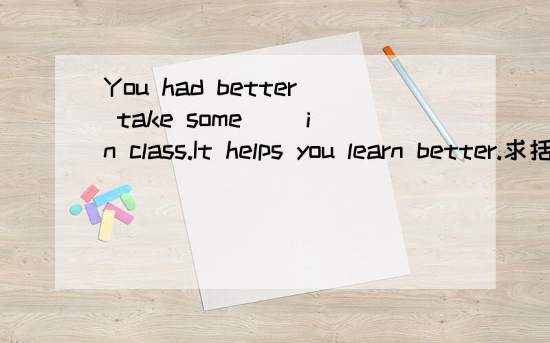You had better take some（ ）in class.It helps you learn better.求括号里添的单次