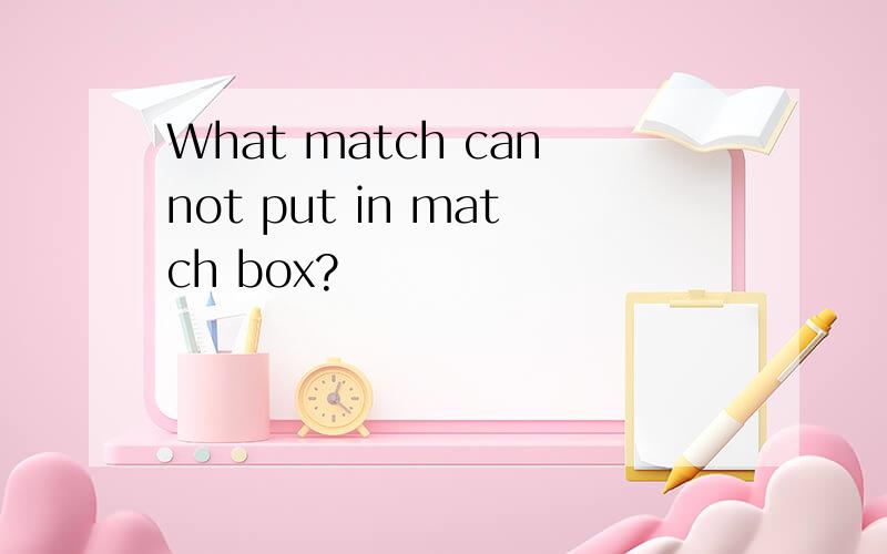 What match cannot put in match box?