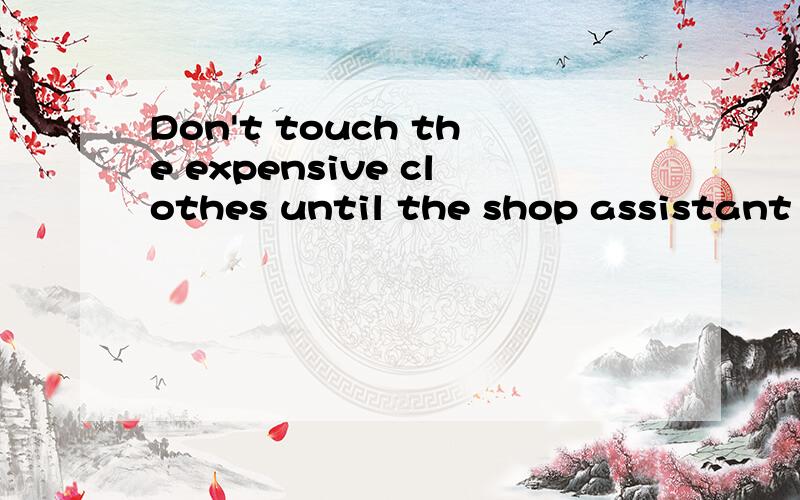 Don't touch the expensive clothes until the shop assistant tells you=_ _ _ the expensive clothes _ the shop assistant tells you.The child picked the fewest pears of the five.=The child picked _ _ than _ _ _.To learn some knowledge about birds is nece