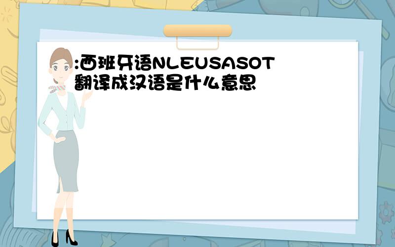 :西班牙语NLEUSASOT翻译成汉语是什么意思