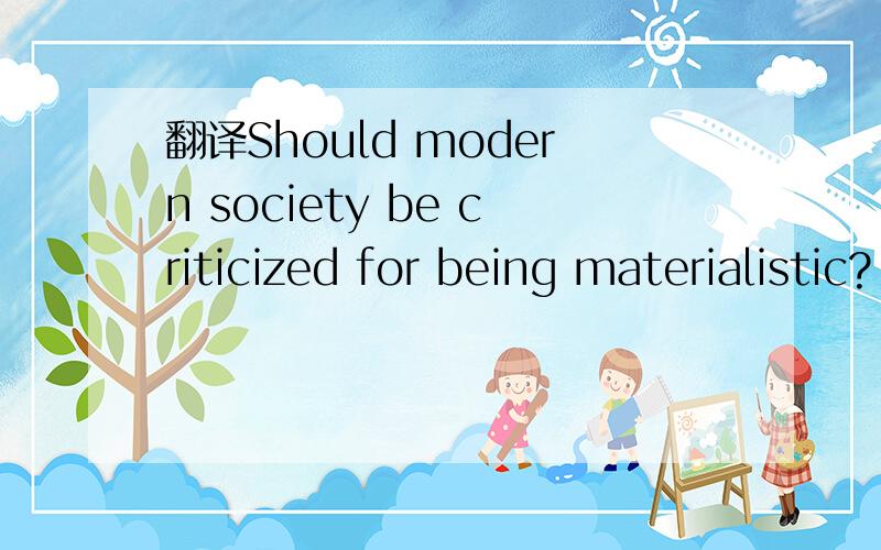 翻译Should modern society be criticized for being materialistic?