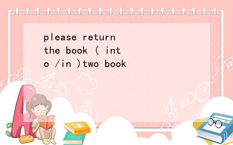please return the book ( into /in )two book
