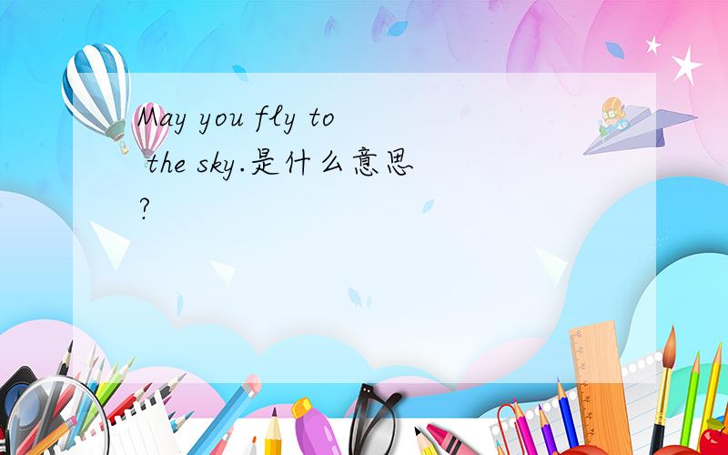 May you fly to the sky.是什么意思?
