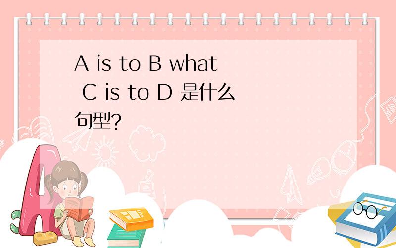 A is to B what C is to D 是什么句型?