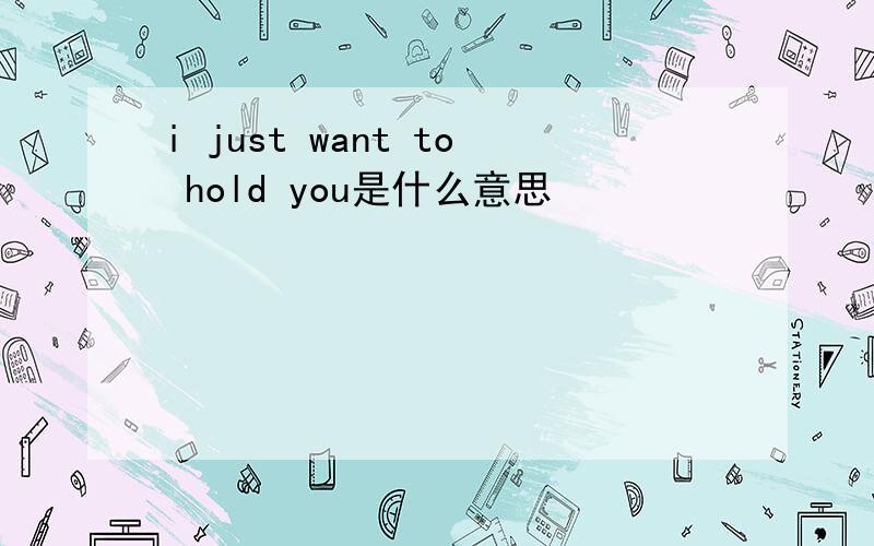 i just want to hold you是什么意思