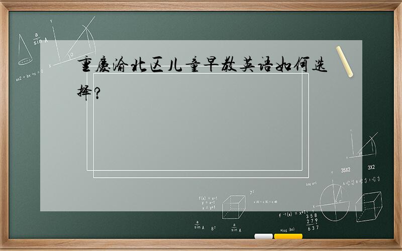 重庆渝北区儿童早教英语如何选择?