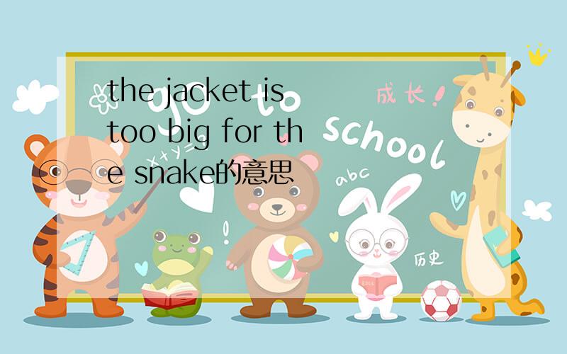 the jacket is too big for the snake的意思