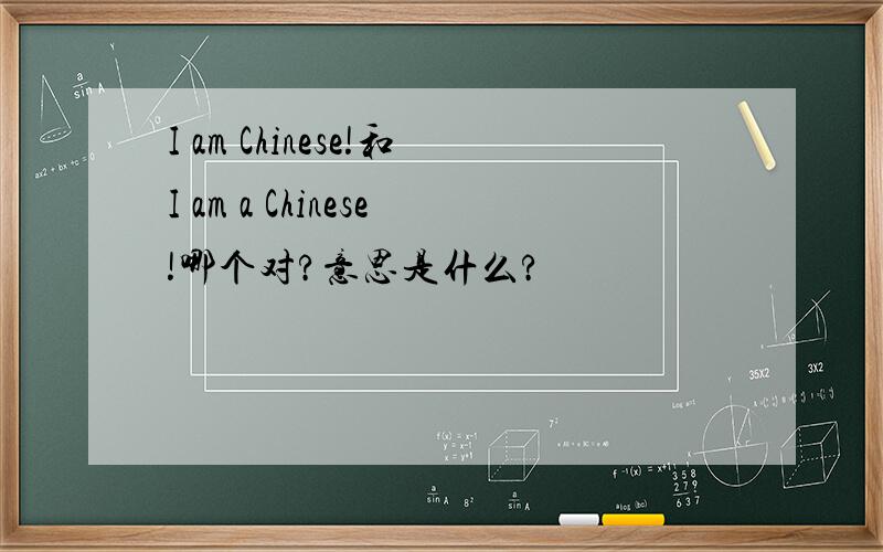 I am Chinese!和I am a Chinese!哪个对?意思是什么?