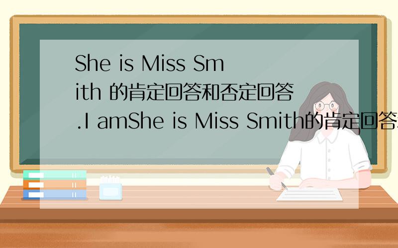 She is Miss Smith 的肯定回答和否定回答.I amShe is Miss Smith的肯定回答和否定回答.I am in Gade 3的一般疑问句.