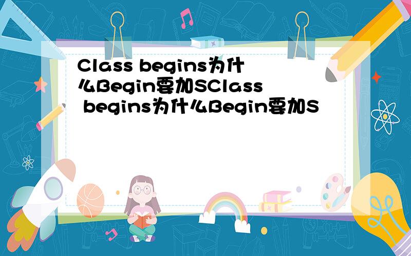 Class begins为什么Begin要加SClass begins为什么Begin要加S