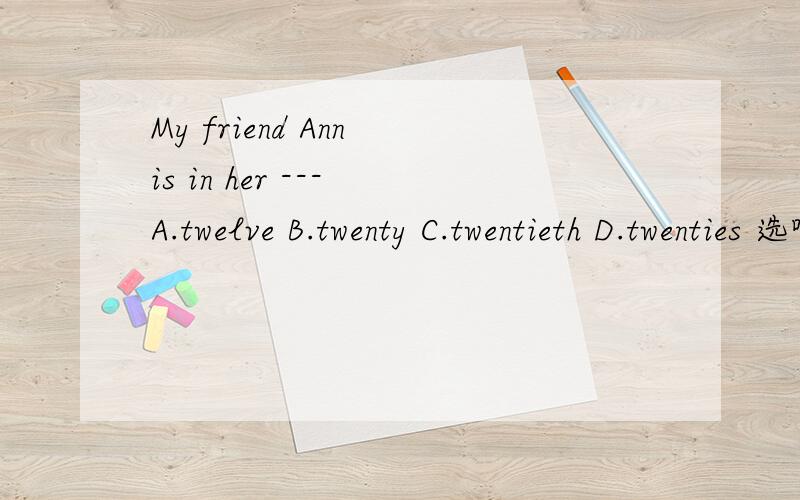 My friend Ann is in her --- A.twelve B.twenty C.twentieth D.twenties 选哪个,为什么?