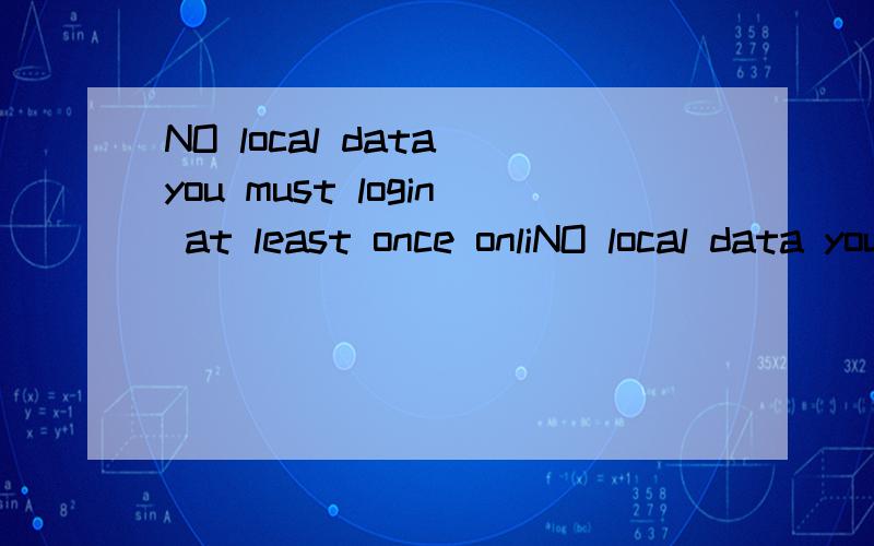 NO local data you must login at least once onliNO local data you must login at least once online to play the game offline翻译谢谢