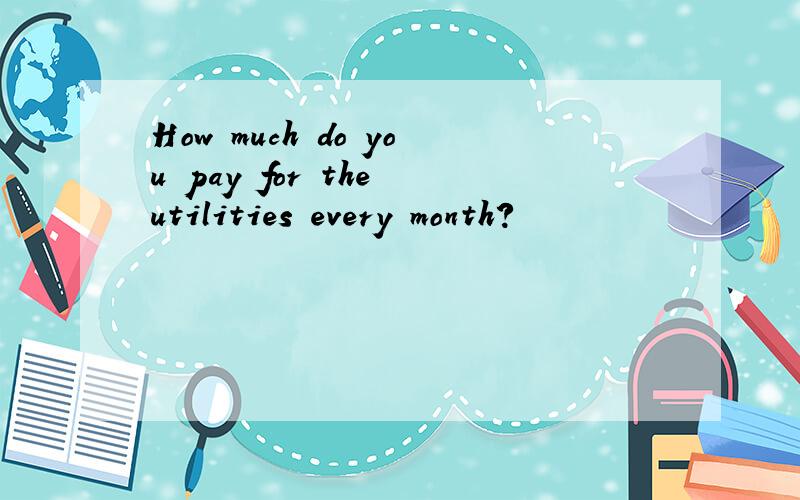 How much do you pay for the utilities every month?