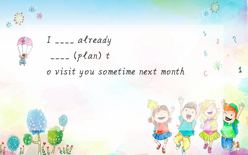 I ____ already ____ (plan) to visit you sometime next month