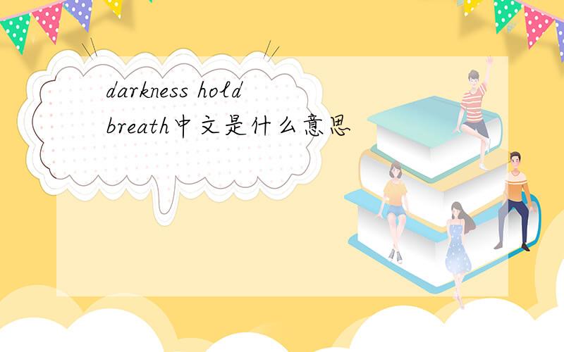 darkness hold breath中文是什么意思