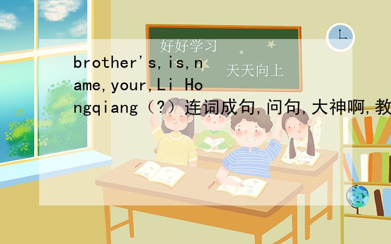 brother's,is,name,your,Li Hongqiang（?）连词成句,问句,大神啊,教教把