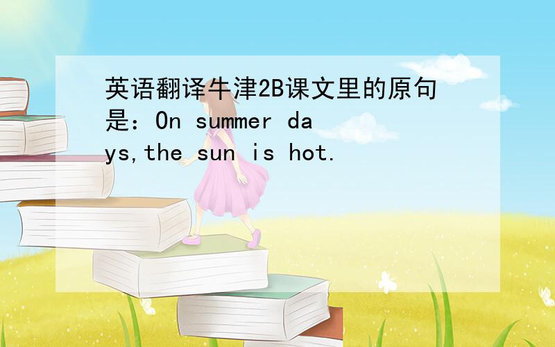 英语翻译牛津2B课文里的原句是：On summer days,the sun is hot.