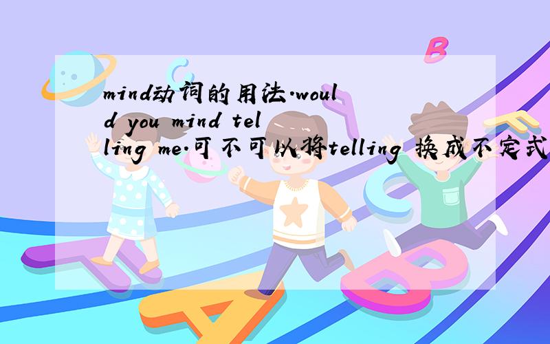 mind动词的用法.would you mind telling me.可不可以将telling 换成不定式 to tell?