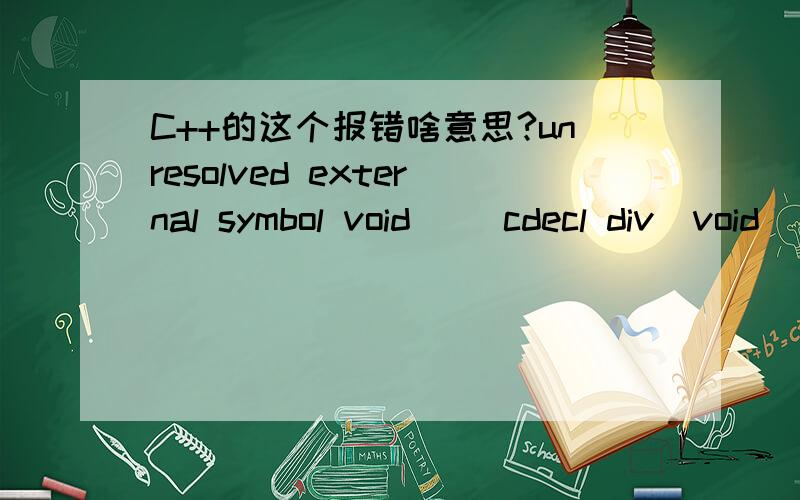 C++的这个报错啥意思?unresolved external symbol void __cdecl div(void) div@@YAXXZ)