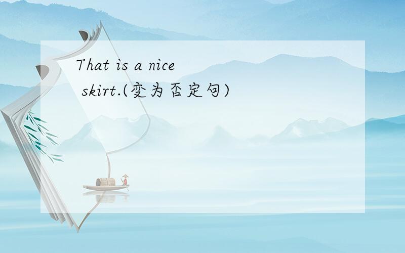 That is a nice skirt.(变为否定句)