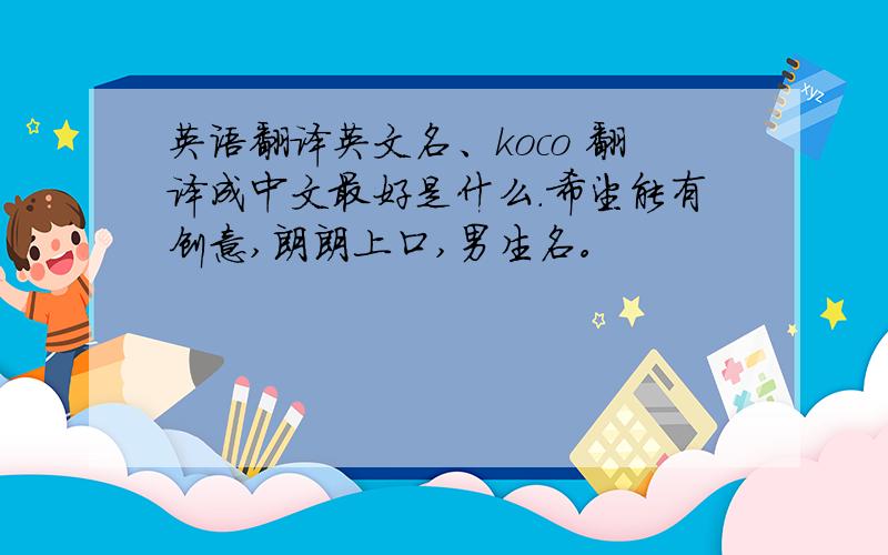 英语翻译英文名、koco 翻译成中文最好是什么.希望能有创意,朗朗上口,男生名。