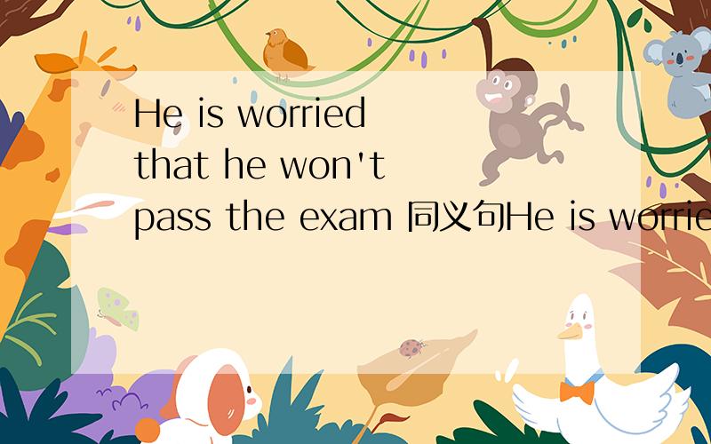 He is worried that he won't pass the exam 同义句He is worried about not passing the examHe worried about not passing the exam还是He worries about not passing the exam