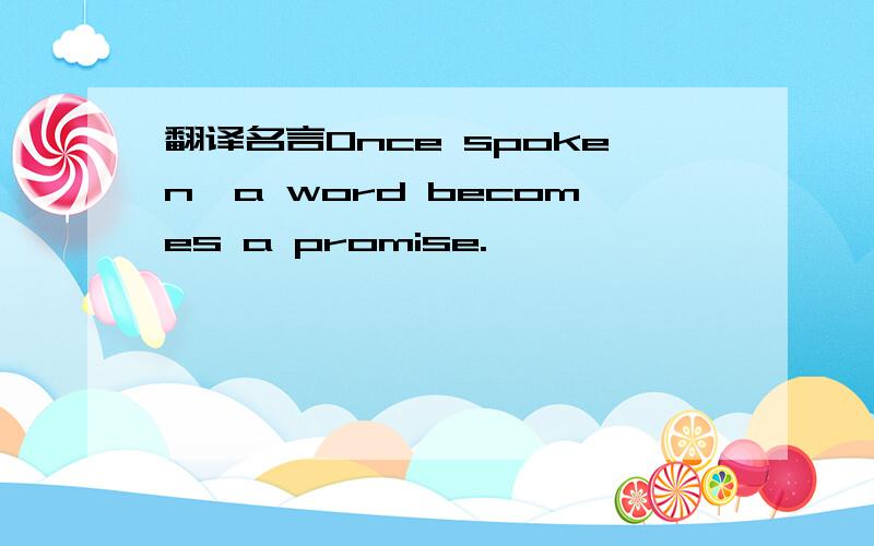 翻译名言Once spoken,a word becomes a promise.