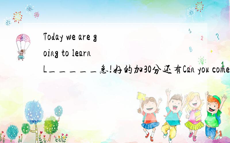 Today we are going to learn L_____急!好的加30分还有Can you come to join us?Mary asked me.同义句Mary ____me____ _____them.Can you come to my party 同义句 ____you___ _____come to my party Let's study for the science test.同义句_____ ___