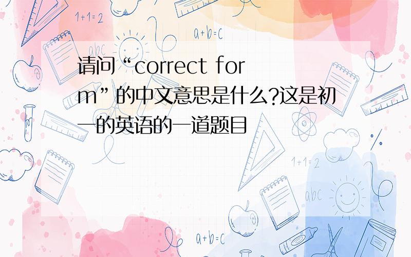 请问“correct form”的中文意思是什么?这是初一的英语的一道题目