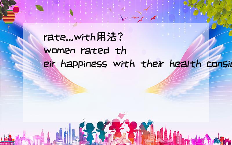 rate...with用法?women rated their happiness with their health considerably higher than men.请教“rate.with”的用法?