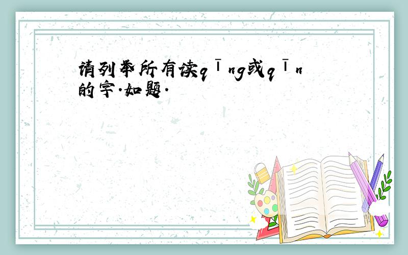 请列举所有读qīng或qīn的字.如题.