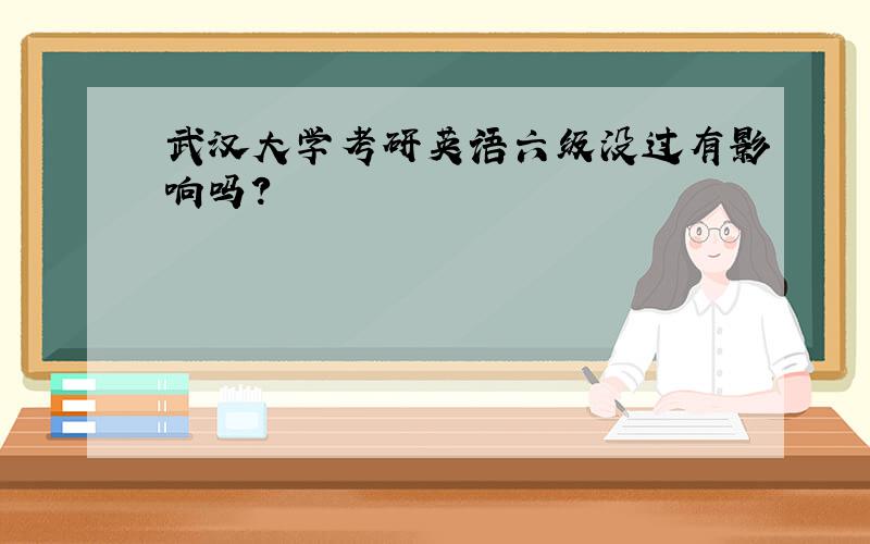 武汉大学考研英语六级没过有影响吗?