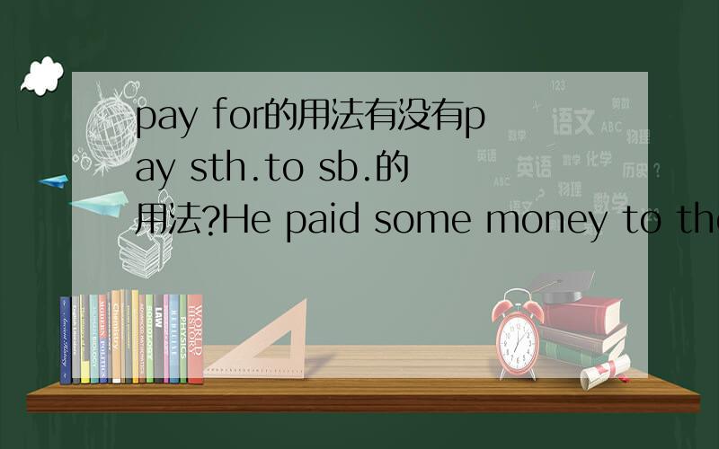 pay for的用法有没有pay sth.to sb.的用法?He paid some money to the shopkeeper.pay for是固定搭配,我刚开始写的He paid some money for the shopkeeeper .最后我看了一下答案,上面写的是pay some money to shopkeeper.请告诉