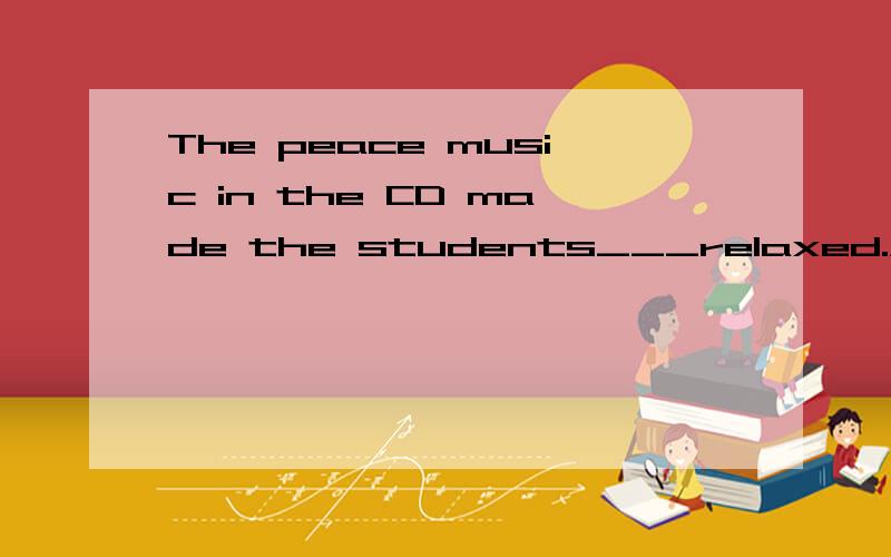 The peace music in the CD made the students___relaxed.A.feel B.feels C.felt D.to feel
