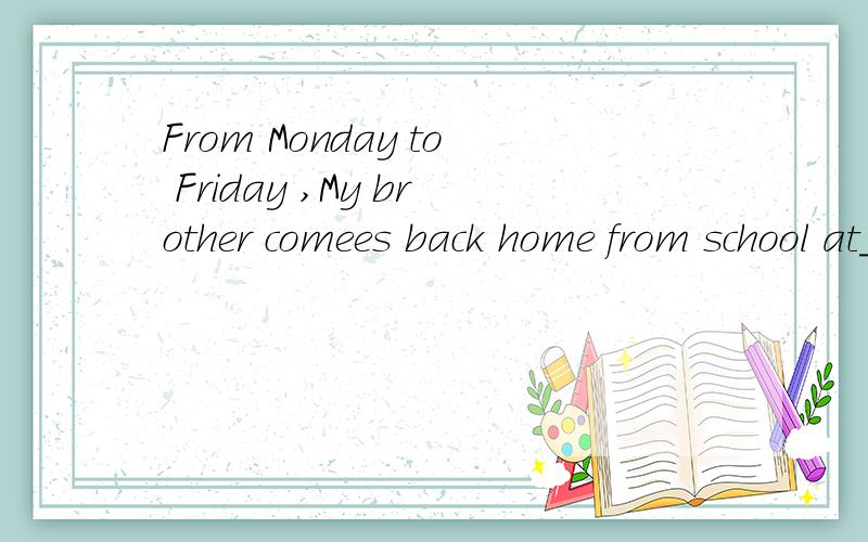 From Monday to Friday ,My brother comees back home from school at______.A.7:00am B:4:30 C:9:30am理由