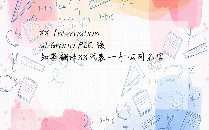 XX International Group PLC 该如果翻译XX代表一个公司名字