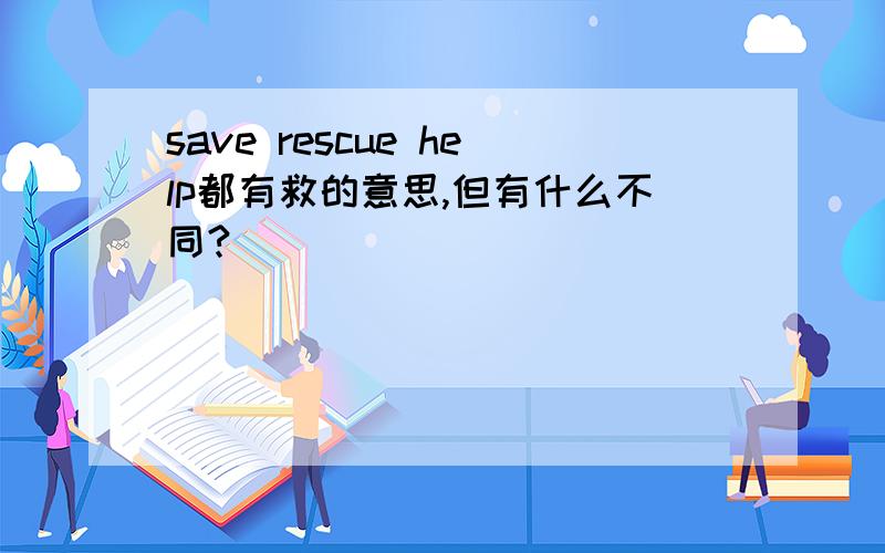 save rescue help都有救的意思,但有什么不同?