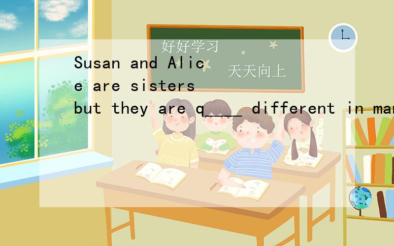 Susan and Alice are sisters but they are q____ different in many waysI'm____ ____ to have a picnic this weekend.我反对这周末去野餐