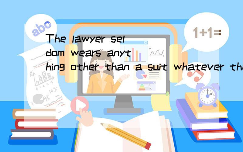 The lawyer seldom wears anything other than a suit whatever the season为什么season后面可以省略is