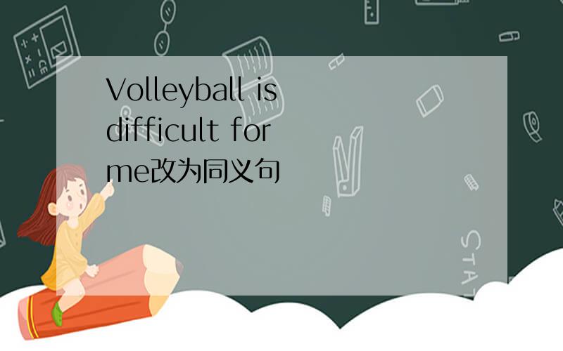 Volleyball is difficult for me改为同义句