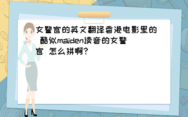 女警官的英文翻译香港电影里的 酷似maiden读音的女警官 怎么拼啊?