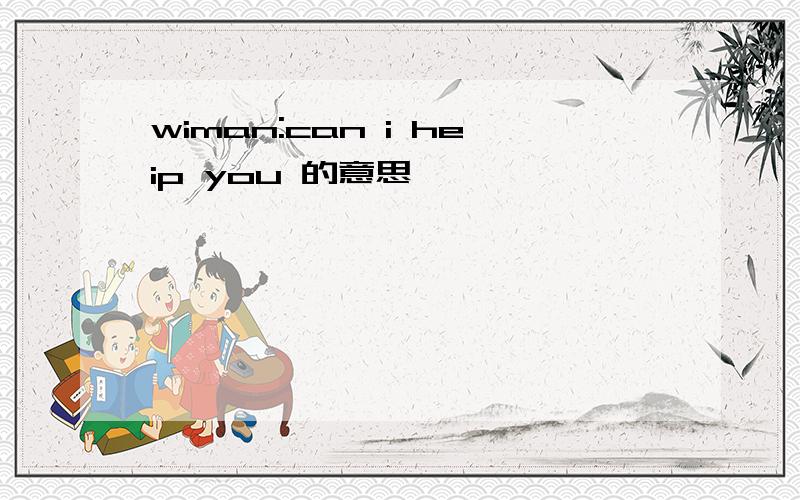 wiman:can i heip you 的意思